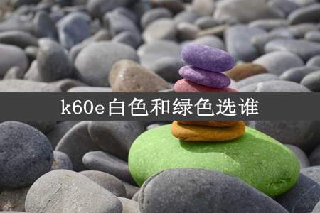 k60e白色和绿色选谁