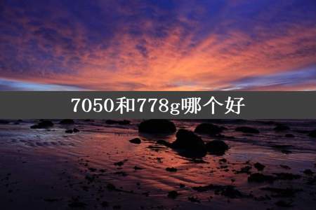 7050和778g哪个好