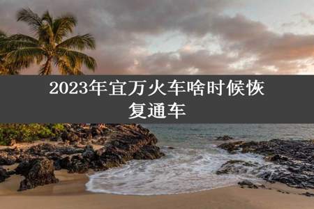 2023年宜万火车啥时候恢复通车