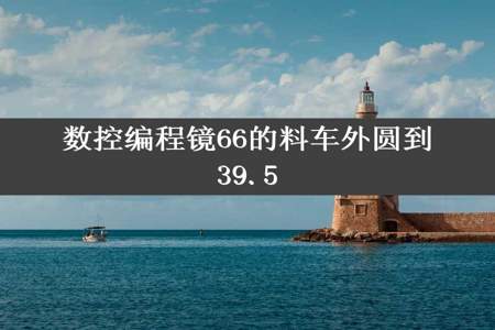 数控编程镜66的料车外圆到39.5