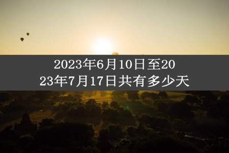 2023年6月10日至2023年7月17日共有多少天