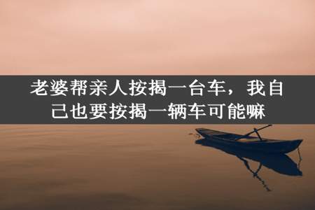 老婆帮亲人按揭一台车，我自己也要按揭一辆车可能嘛