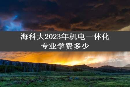 海科大2023年机电一体化专业学费多少