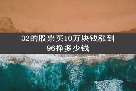 32的股票买10万块钱涨到96挣多少钱