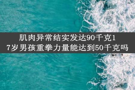 肌肉异常结实发达90千克17岁男孩重拳力量能达到50千克吗