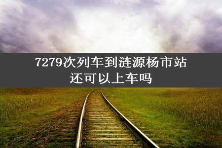 7279次列车到涟源杨市站还可以上车吗