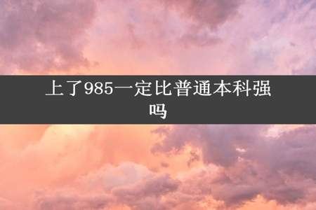 上了985一定比普通本科强吗