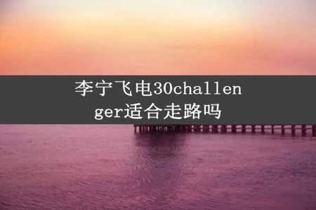 李宁飞电30challenger适合走路吗