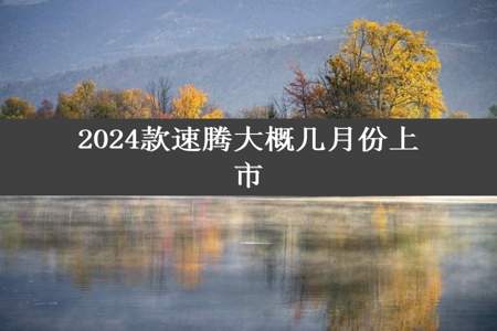 2024款速腾大概几月份上市