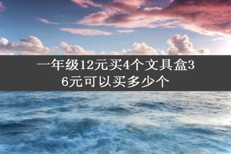 一年级12元买4个文具盒36元可以买多少个