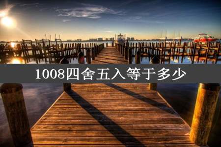 1008四舍五入等于多少