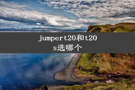 jumpert20和t20s选哪个