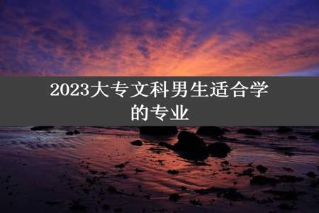 2023大专文科男生适合学的专业