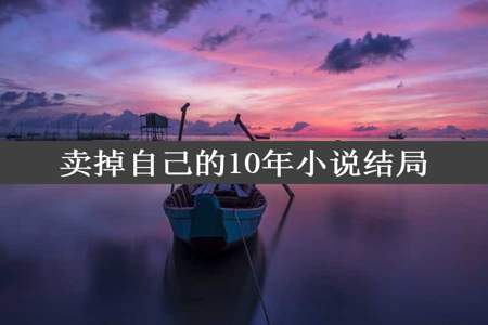 卖掉自己的10年小说结局