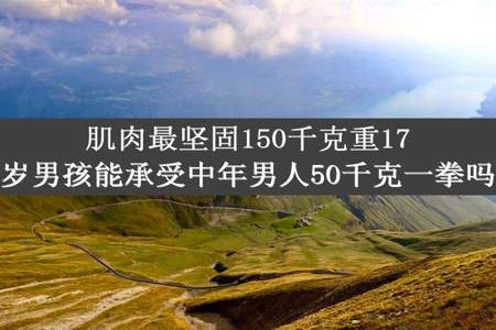 肌肉最坚固150千克重17岁男孩能承受中年男人50千克一拳吗