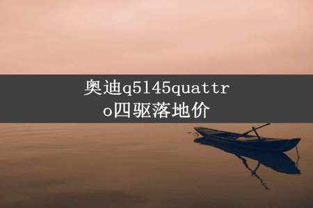 奥迪q5l45quattro四驱落地价