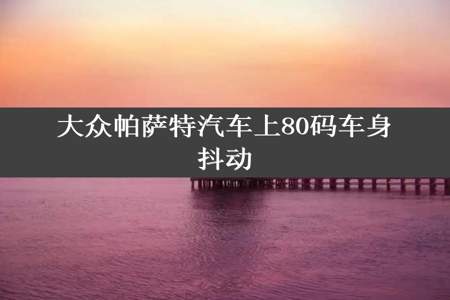 大众帕萨特汽车上80码车身抖动