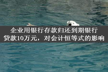 企业用银行存款归还到期银行贷款10万元，对会计恒等式的影响