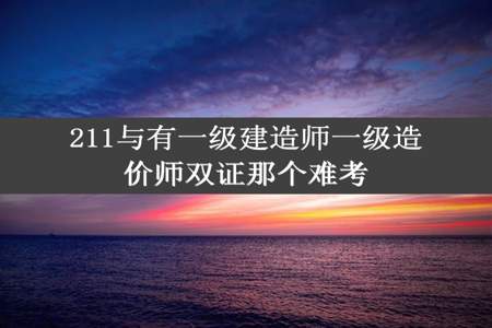 211与有一级建造师一级造价师双证那个难考