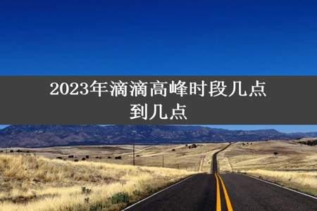 2023年滴滴高峰时段几点到几点