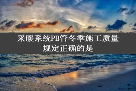 采暖系统PB管冬季施工质量规定正确的是