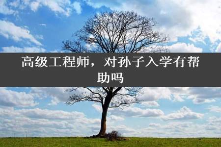 高级工程师，对孙子入学有帮助吗