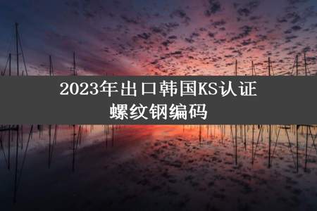 2023年出口韩国KS认证螺纹钢编码