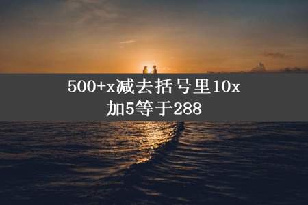 500+x减去括号里10x加5等于288