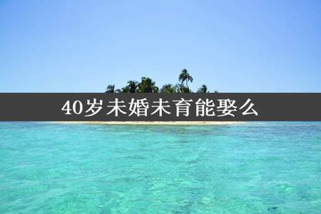 40岁未婚未育能娶么