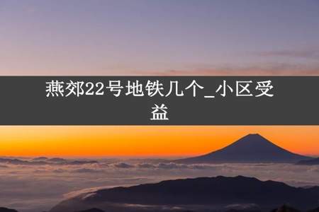 燕郊22号地铁几个_小区受益