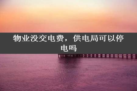 物业没交电费，供电局可以停电吗