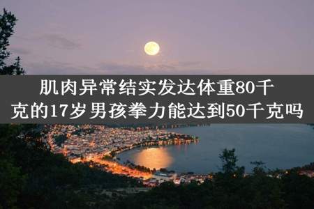 肌肉异常结实发达体重80千克的17岁男孩拳力能达到50千克吗