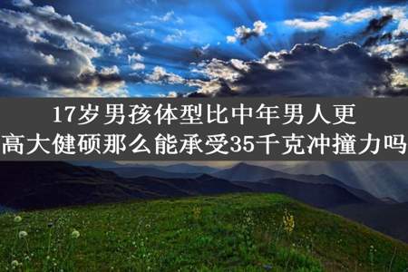 17岁男孩体型比中年男人更高大健硕那么能承受35千克冲撞力吗