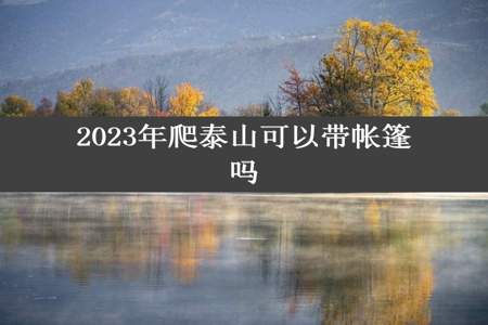 2023年爬泰山可以带帐篷吗