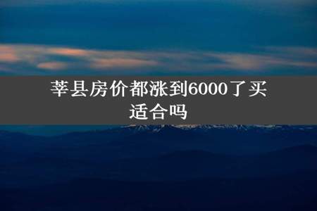 莘县房价都涨到6000了买适合吗