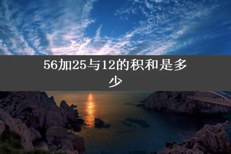 56加25与12的积和是多少