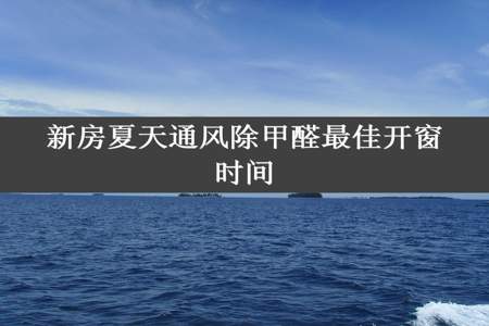 新房夏天通风除甲醛最佳开窗时间