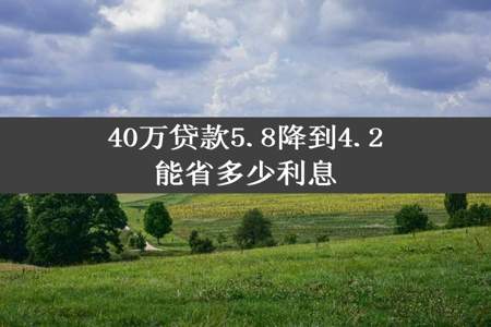 40万贷款5.8降到4.2能省多少利息