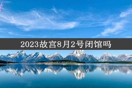 2023故宫8月2号闭馆吗