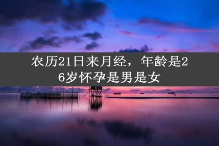 农历21日来月经，年龄是26岁怀孕是男是女