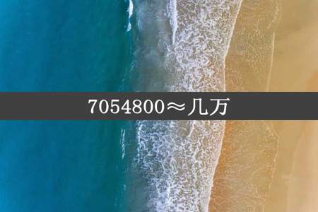 7054800≈几万