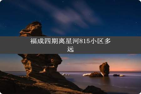 福成四期离星河815小区多远