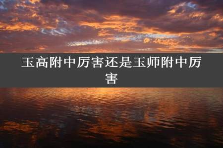 玉高附中厉害还是玉师附中厉害