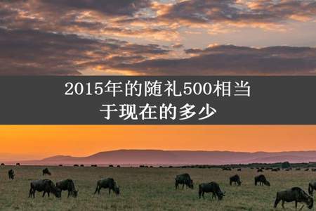 2015年的随礼500相当于现在的多少