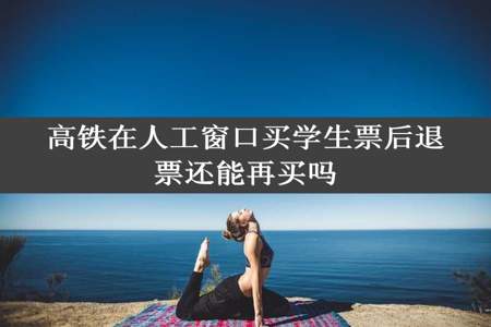 高铁在人工窗口买学生票后退票还能再买吗