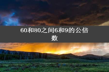 60和80之间6和9的公倍数