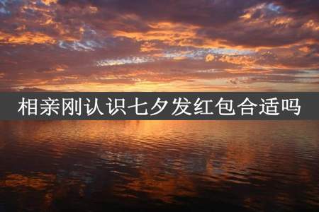 相亲刚认识七夕发红包合适吗