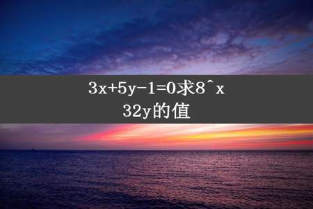 3x+5y-1=0求8^x32y的值