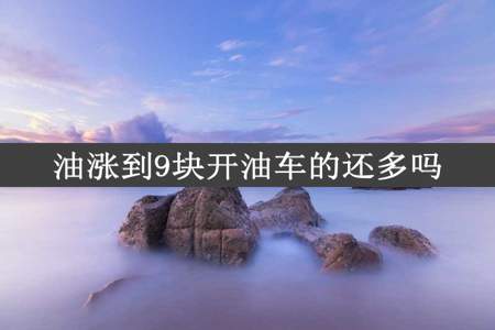 油涨到9块开油车的还多吗