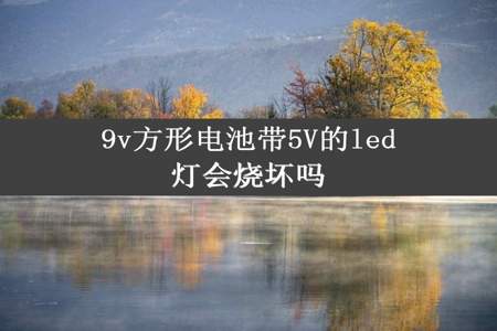 9v方形电池带5V的led灯会烧坏吗